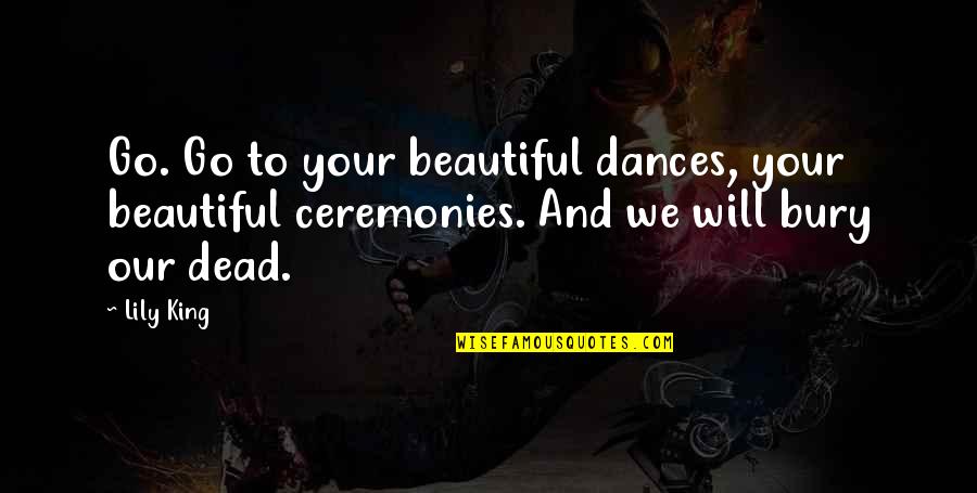 Ceremonies Quotes By Lily King: Go. Go to your beautiful dances, your beautiful