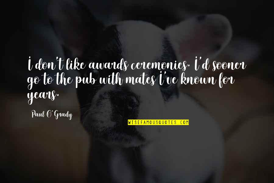 Ceremonies Quotes By Paul O'Grady: I don't like awards ceremonies. I'd sooner go