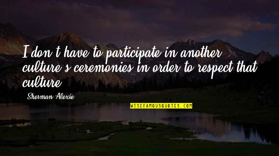 Ceremonies Quotes By Sherman Alexie: I don't have to participate in another culture's