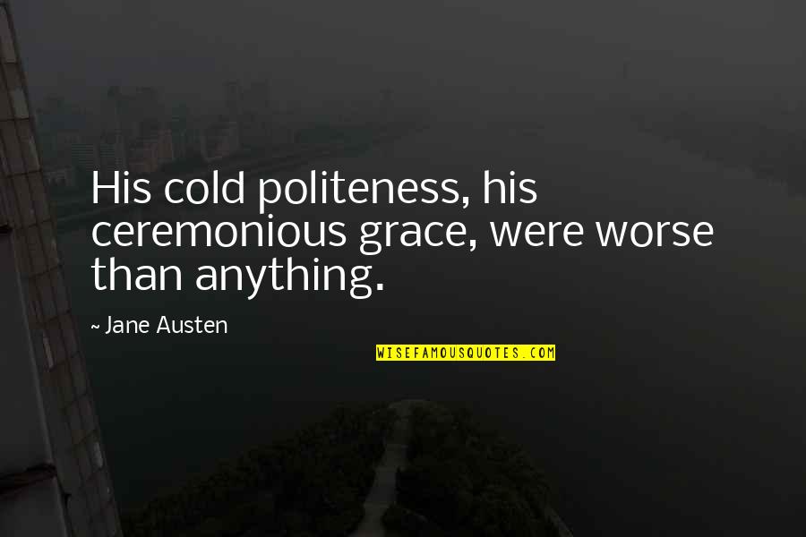 Ceremonious Quotes By Jane Austen: His cold politeness, his ceremonious grace, were worse