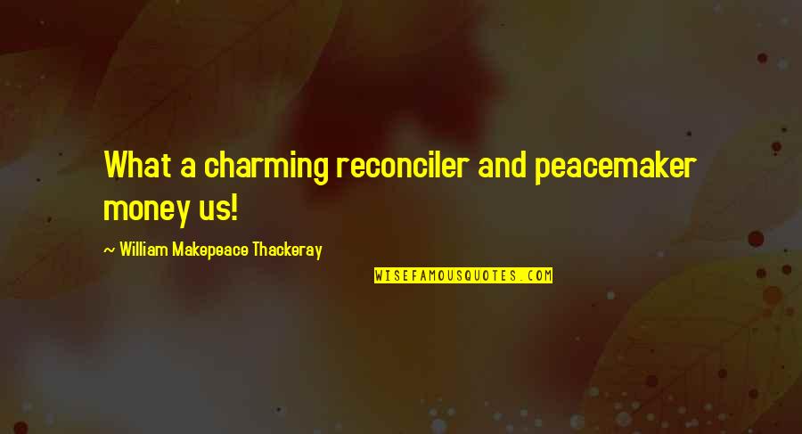 Ceremonious Quotes By William Makepeace Thackeray: What a charming reconciler and peacemaker money us!