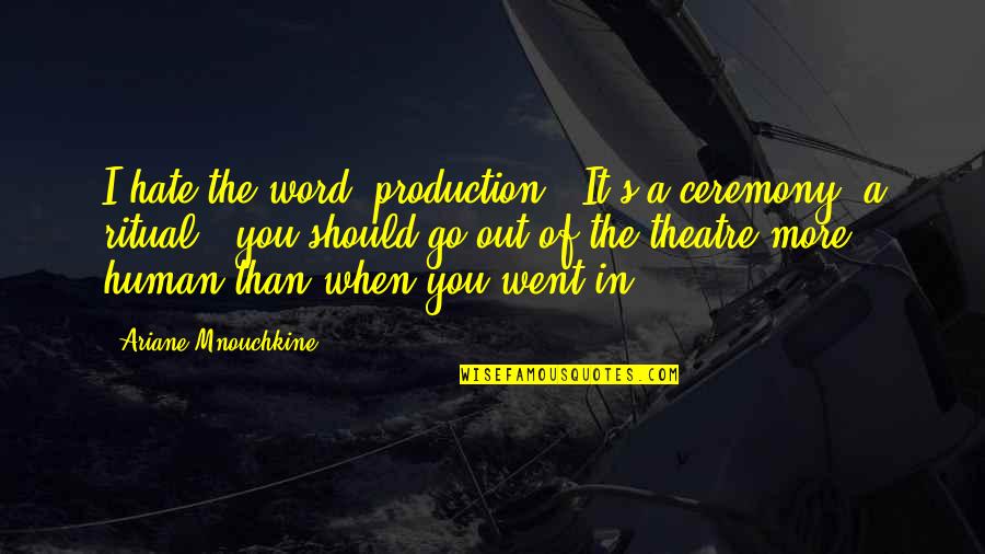 Ceremony And Ritual Quotes By Ariane Mnouchkine: I hate the word 'production'. It's a ceremony,