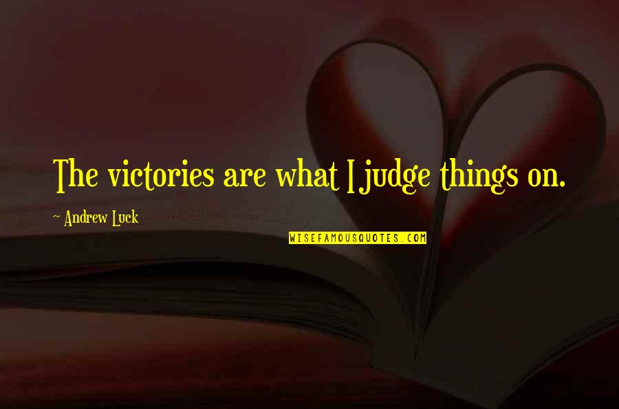 Cerezos Chips Quotes By Andrew Luck: The victories are what I judge things on. Cerezos Chips Quotes By Andrew Luck: The victories are what I judge things on.