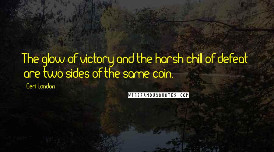 Ceri London quotes: The glow of victory and the harsh chill of defeat are two sides of the same coin.