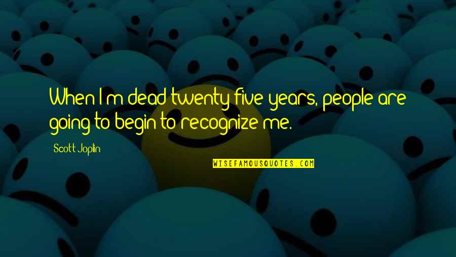 Ceridwen Terrill Quotes By Scott Joplin: When I'm dead twenty-five years, people are going