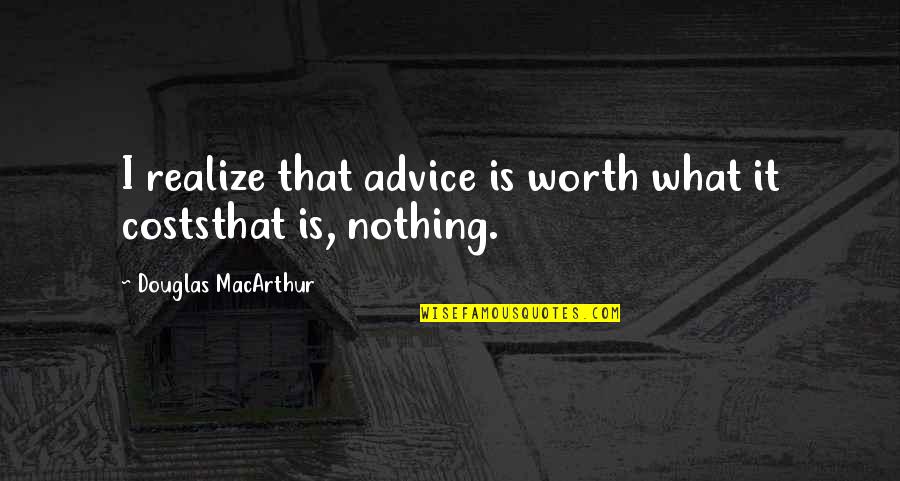 Cerilla Addy Quotes By Douglas MacArthur: I realize that advice is worth what it