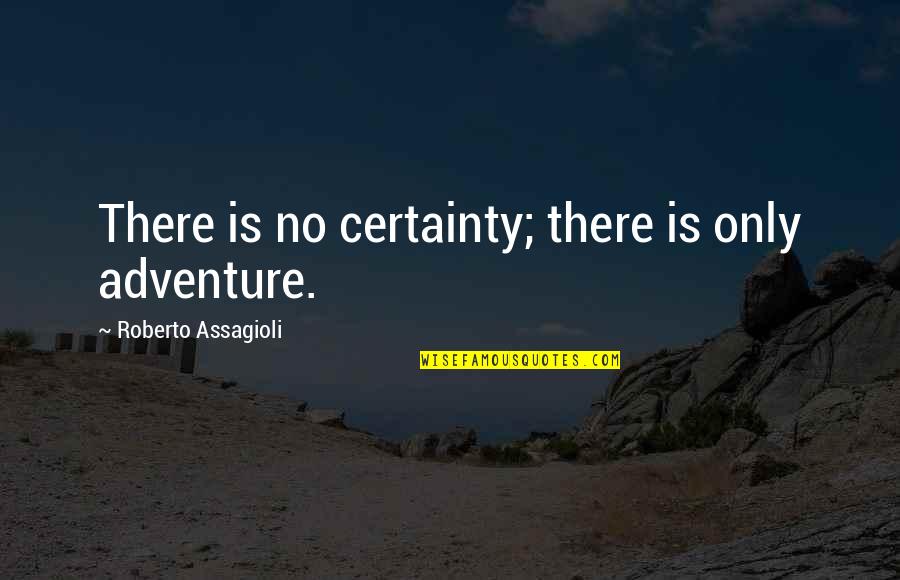 Cerioni Marzocca Quotes By Roberto Assagioli: There is no certainty; there is only adventure. Cerioni Marzocca Quotes By Roberto Assagioli: There is no certainty; there is only adventure.