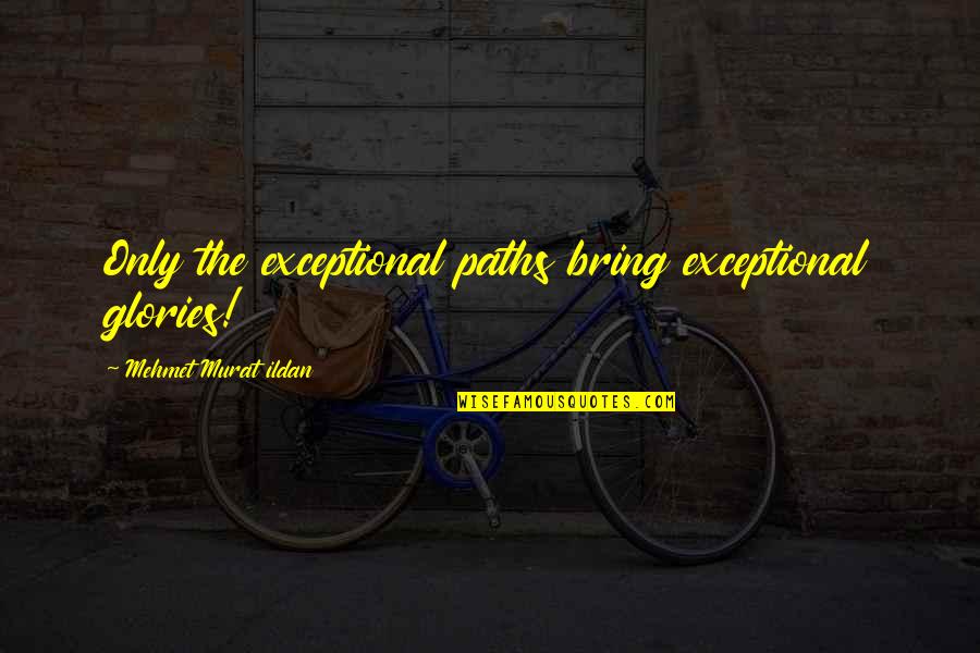 Cerisano Vecchio Quotes By Mehmet Murat Ildan: Only the exceptional paths bring exceptional glories! Cerisano Vecchio Quotes By Mehmet Murat Ildan: Only the exceptional paths bring exceptional glories!