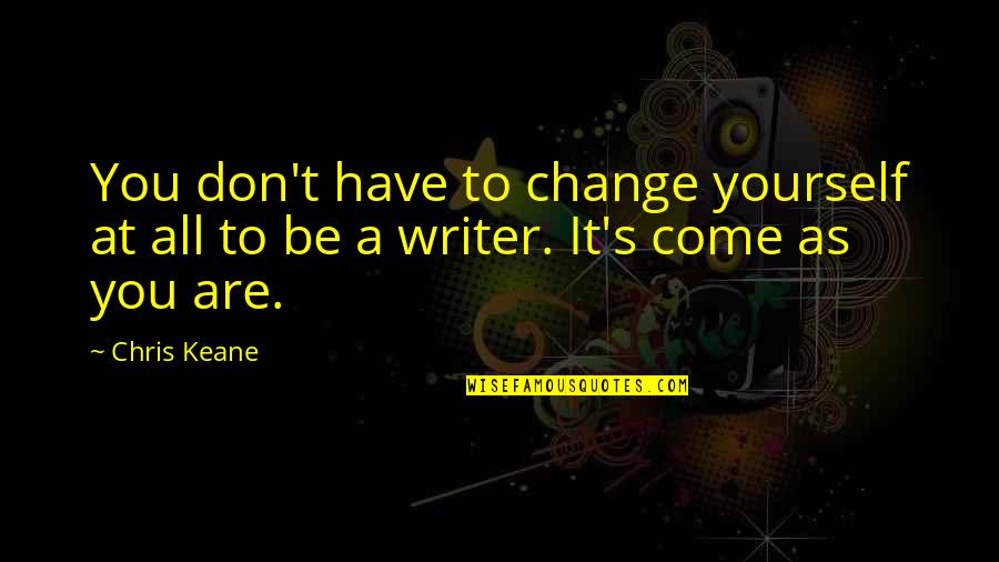 Ceritakan Proses Quotes By Chris Keane: You don't have to change yourself at all