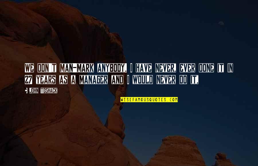 Ceritakan Proses Quotes By John Toshack: We don't man-mark anybody. I have never, ever Ceritakan Proses Quotes By John Toshack: We don't man-mark anybody. I have never, ever