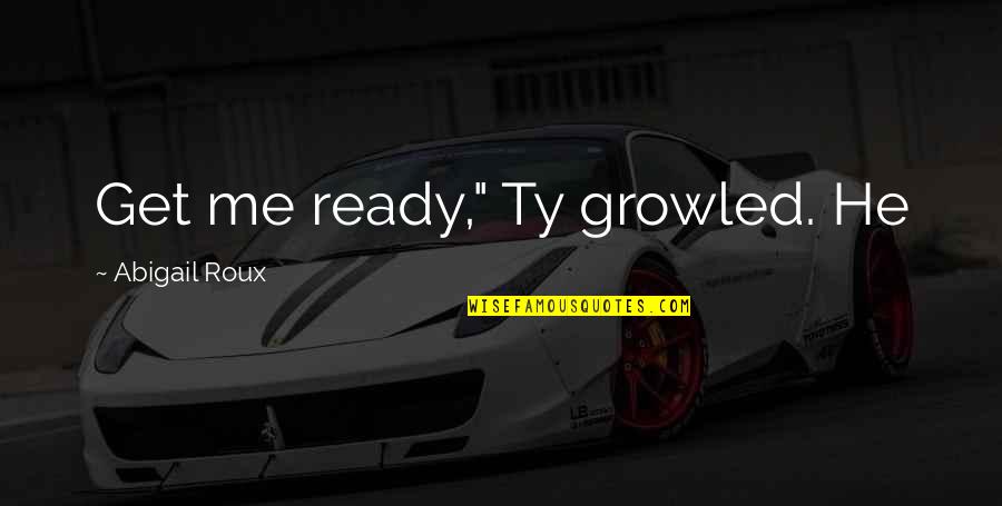Ceritaku Tri Quotes By Abigail Roux: Get me ready," Ty growled. He Ceritaku Tri Quotes By Abigail Roux: Get me ready," Ty growled. He