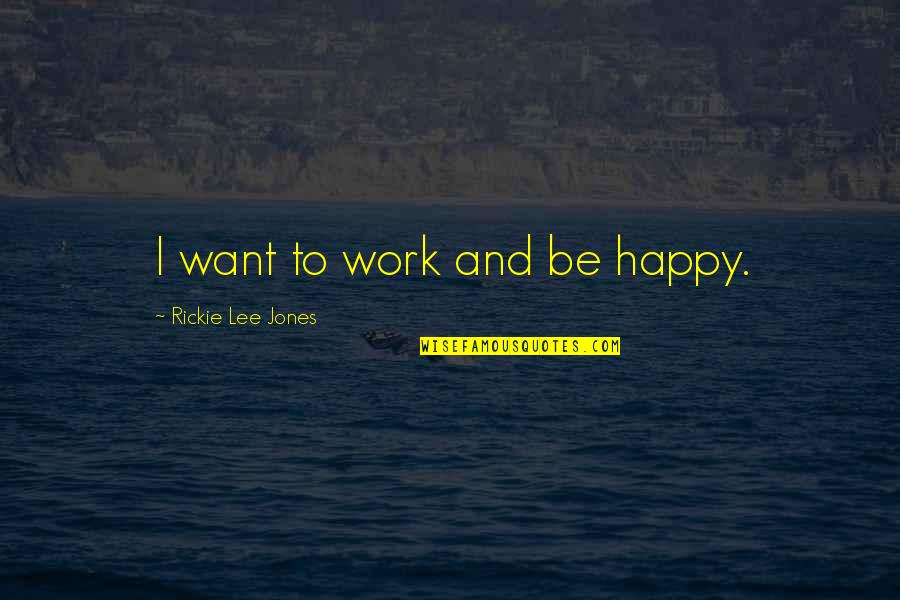 Cermat Maturity Quotes By Rickie Lee Jones: I want to work and be happy.