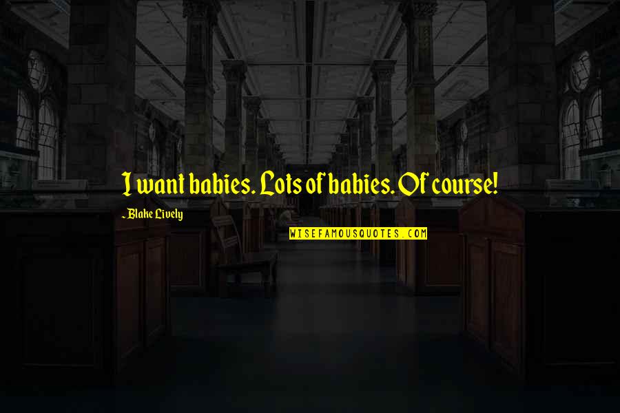 Cerned Quotes By Blake Lively: I want babies. Lots of babies. Of course! Cerned Quotes By Blake Lively: I want babies. Lots of babies. Of course!