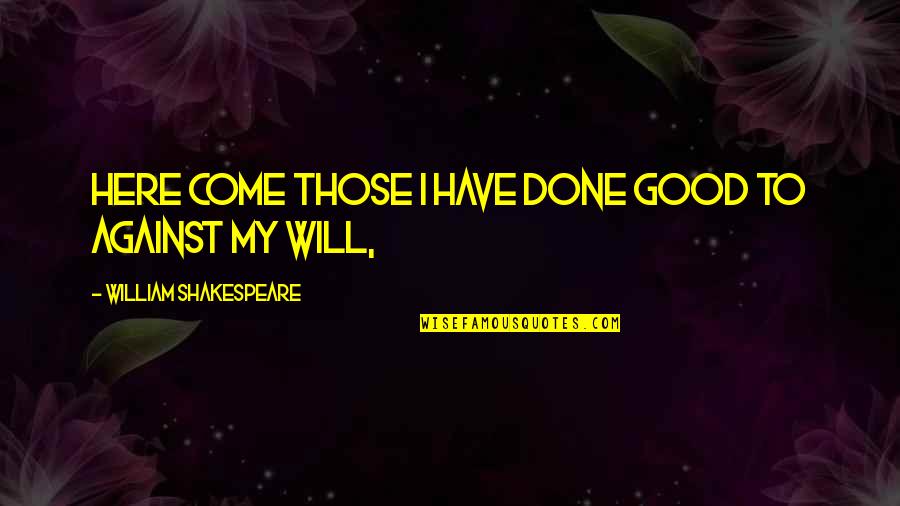 Cerned Quotes By William Shakespeare: Here come those I have done good to Cerned Quotes By William Shakespeare: Here come those I have done good to