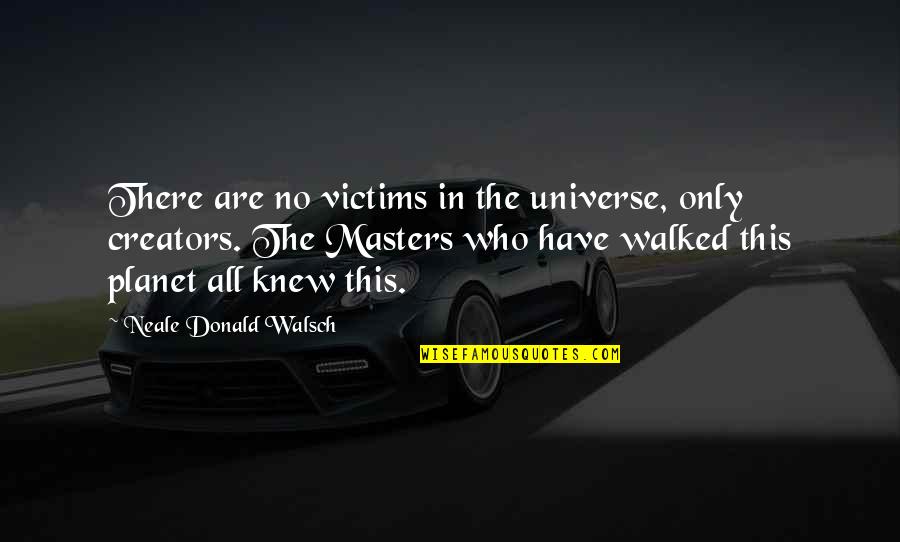 Cernit Quotes By Neale Donald Walsch: There are no victims in the universe, only