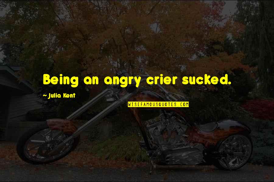 Cernohorsky Rizek Quotes By Julia Kent: Being an angry crier sucked. Cernohorsky Rizek Quotes By Julia Kent: Being an angry crier sucked.