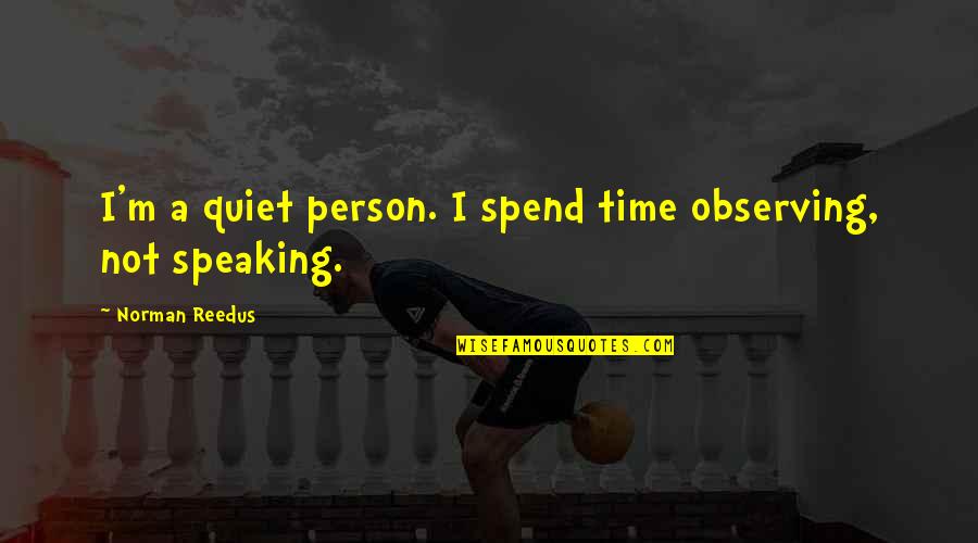 Cernohorsky Rizek Quotes By Norman Reedus: I'm a quiet person. I spend time observing, Cernohorsky Rizek Quotes By Norman Reedus: I'm a quiet person. I spend time observing,