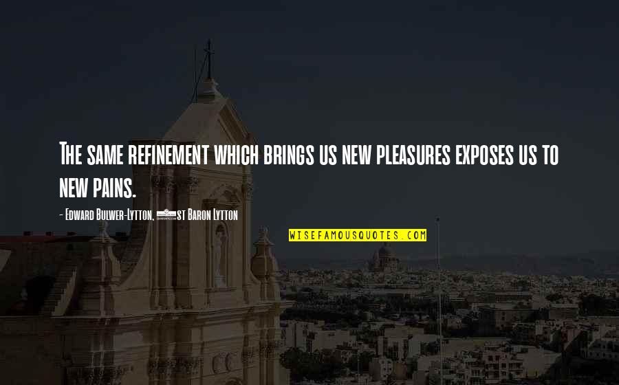 Cernosek Foard Quotes By Edward Bulwer-Lytton, 1st Baron Lytton: The same refinement which brings us new pleasures Cernosek Foard Quotes By Edward Bulwer-Lytton, 1st Baron Lytton: The same refinement which brings us new pleasures