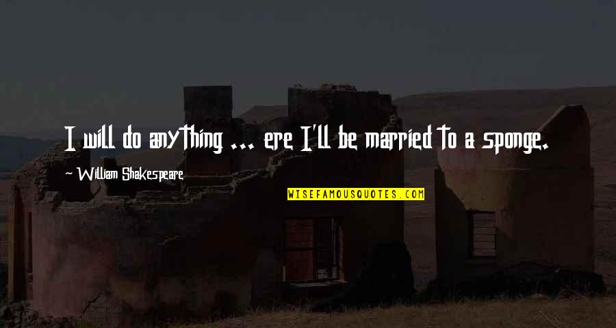 Cerns Dance Quotes By William Shakespeare: I will do anything ... ere I'll be Cerns Dance Quotes By William Shakespeare: I will do anything ... ere I'll be