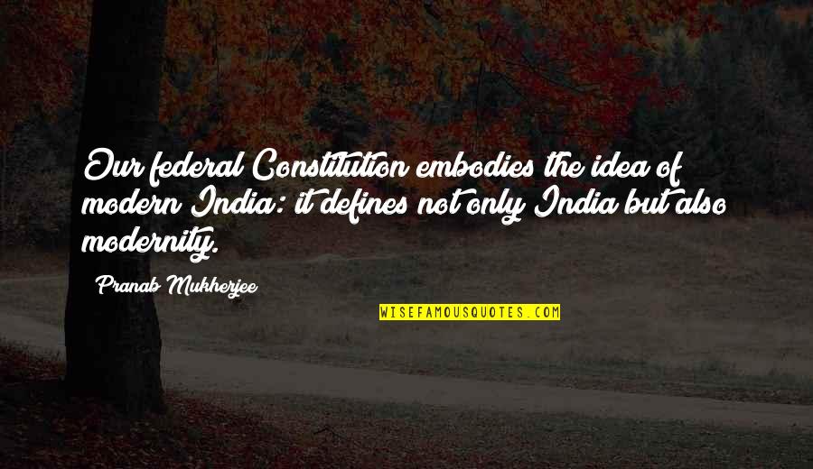 Cerny Brothers Quotes By Pranab Mukherjee: Our federal Constitution embodies the idea of modern