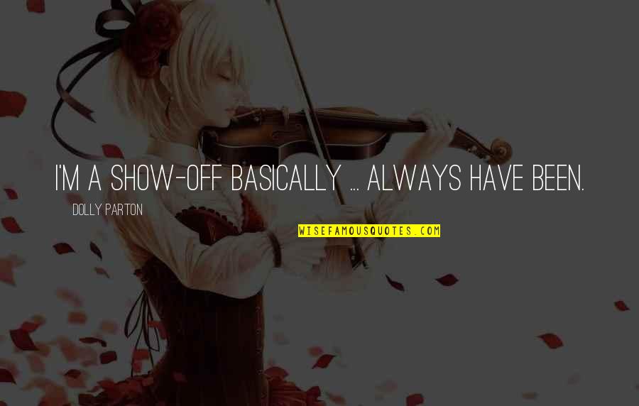 Ceronix Quotes By Dolly Parton: I'm a show-off basically ... always have been. Ceronix Quotes By Dolly Parton: I'm a show-off basically ... always have been.