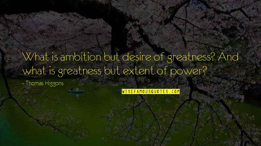 Cerrar Circulos Quotes By Thomas Higgons: What is ambition but desire of greatness? And