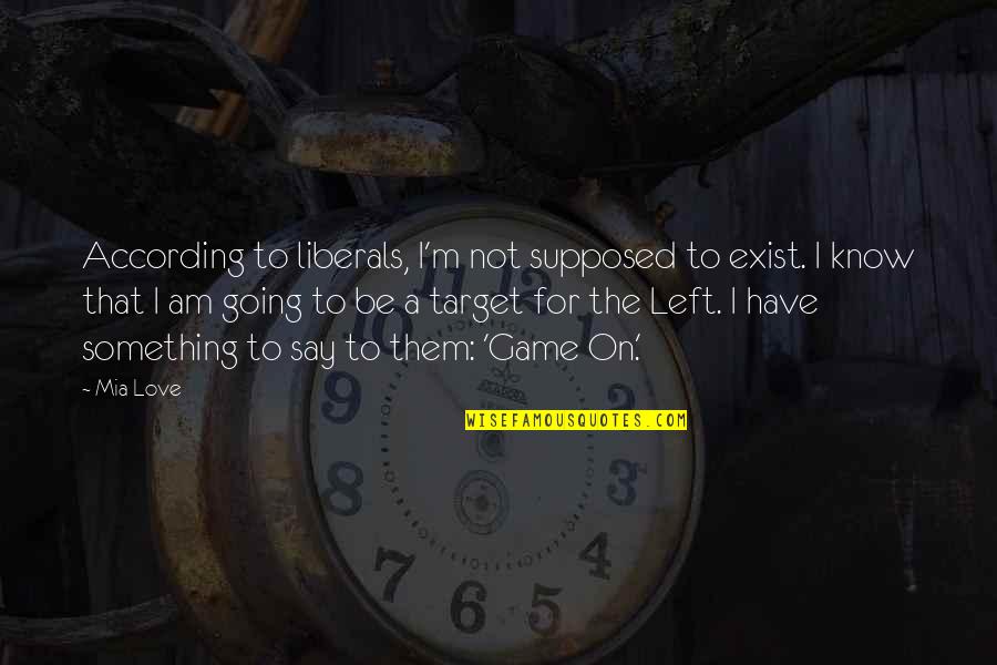 Cerridwen Altar Quotes By Mia Love: According to liberals, I'm not supposed to exist. Cerridwen Altar Quotes By Mia Love: According to liberals, I'm not supposed to exist.