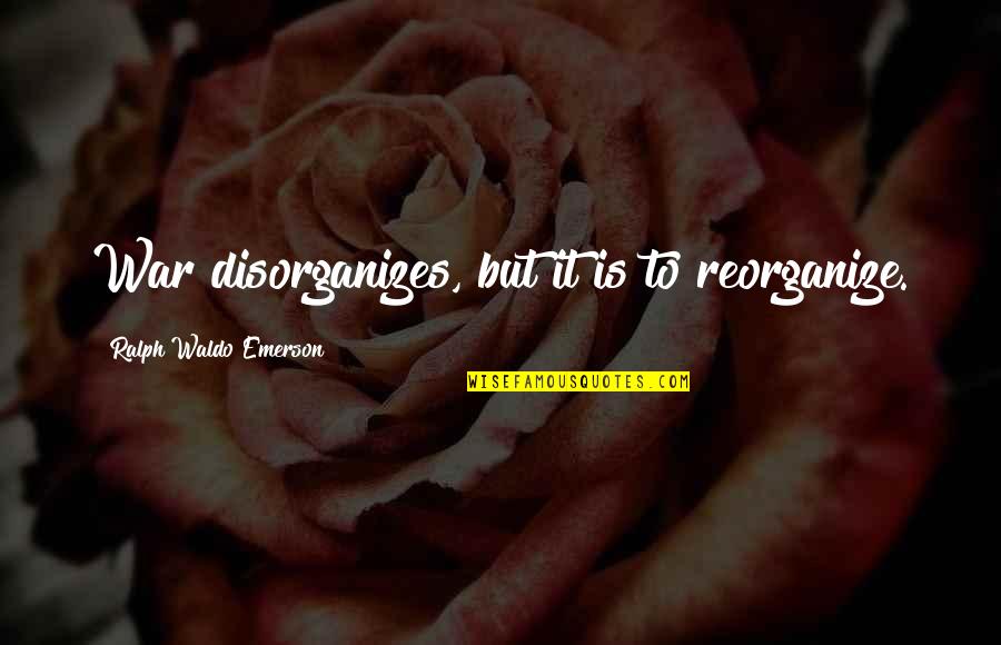 Cerridwen Fallingstar Quotes By Ralph Waldo Emerson: War disorganizes, but it is to reorganize. Cerridwen Fallingstar Quotes By Ralph Waldo Emerson: War disorganizes, but it is to reorganize.