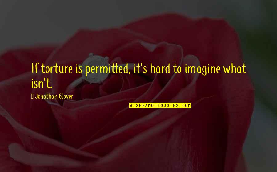 Cerrojos Quotes By Jonathan Glover: If torture is permitted, it's hard to imagine Cerrojos Quotes By Jonathan Glover: If torture is permitted, it's hard to imagine