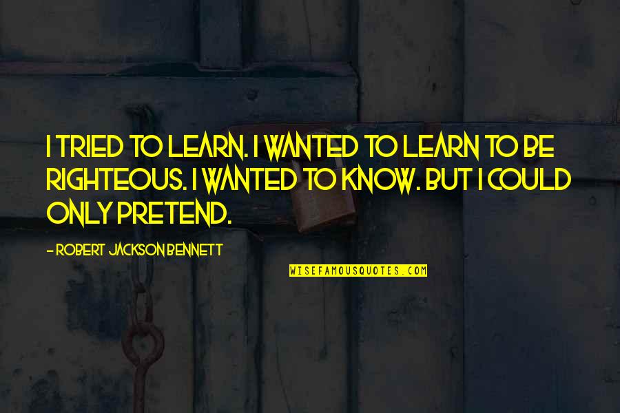 Cerroni Obituary Quotes By Robert Jackson Bennett: I tried to learn. I wanted to learn Cerroni Obituary Quotes By Robert Jackson Bennett: I tried to learn. I wanted to learn