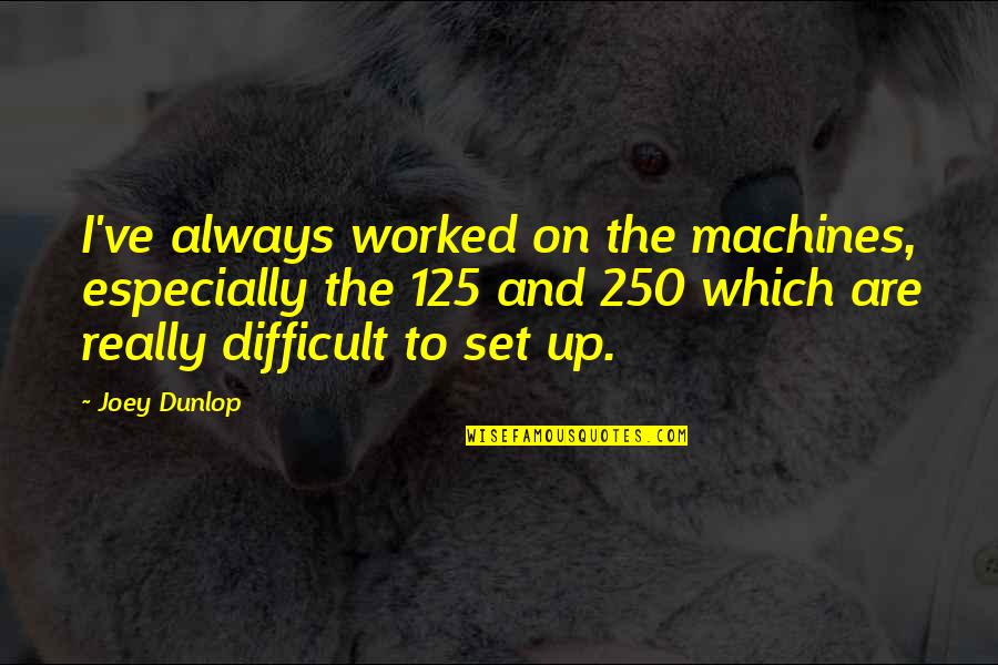 Cers Quote Quotes By Joey Dunlop: I've always worked on the machines, especially the