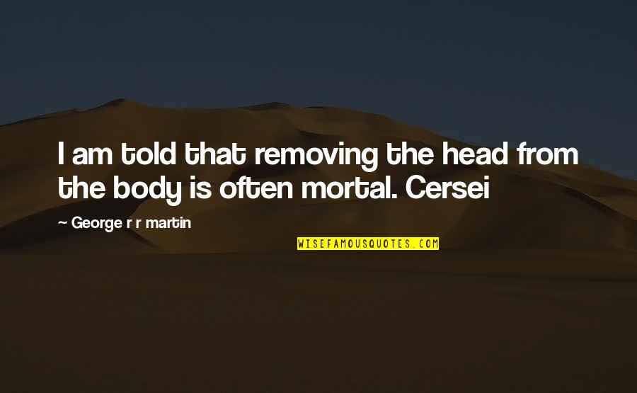 Cersei Best Quotes By George R R Martin: I am told that removing the head from Cersei Best Quotes By George R R Martin: I am told that removing the head from