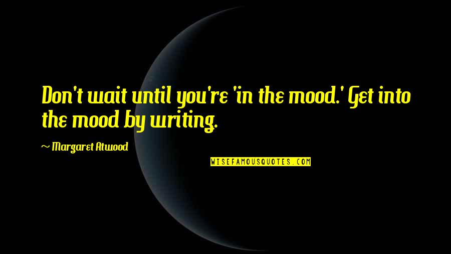 Certain Fragments Quotes By Margaret Atwood: Don't wait until you're 'in the mood.' Get