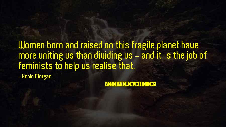 Certain Individuals Quotes By Robin Morgan: Women born and raised on this fragile planet