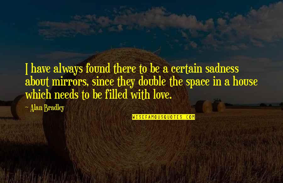 Certain Love Quotes By Alan Bradley: I have always found there to be a