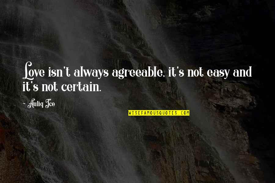 Certain Love Quotes By Auliq Ice: Love isn't always agreeable, it's not easy and