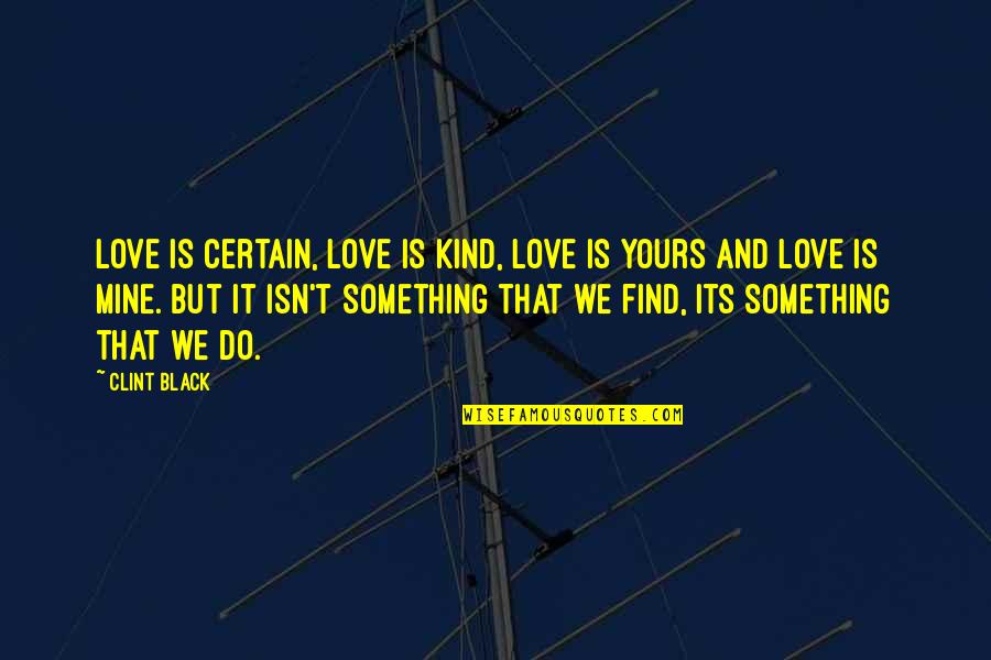 Certain Love Quotes By Clint Black: Love is certain, love is kind, love is