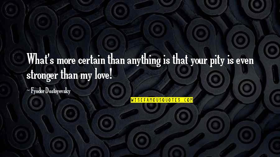 Certain Love Quotes By Fyodor Dostoyevsky: What's more certain than anything is that your