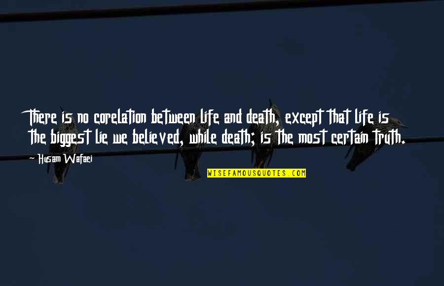 Certain Love Quotes By Husam Wafaei: There is no corelation between life and death,