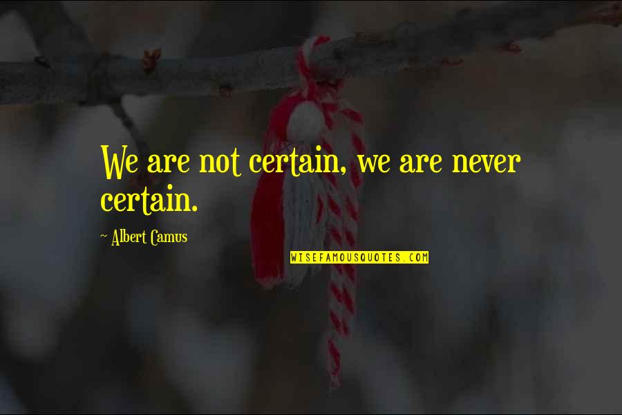Certain Quotes By Albert Camus: We are not certain, we are never certain.