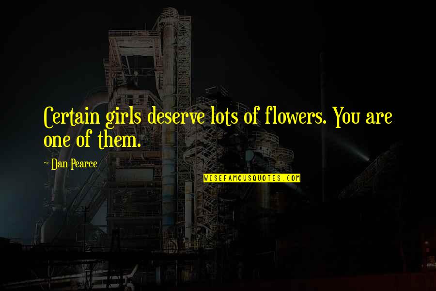 Certain Quotes By Dan Pearce: Certain girls deserve lots of flowers. You are