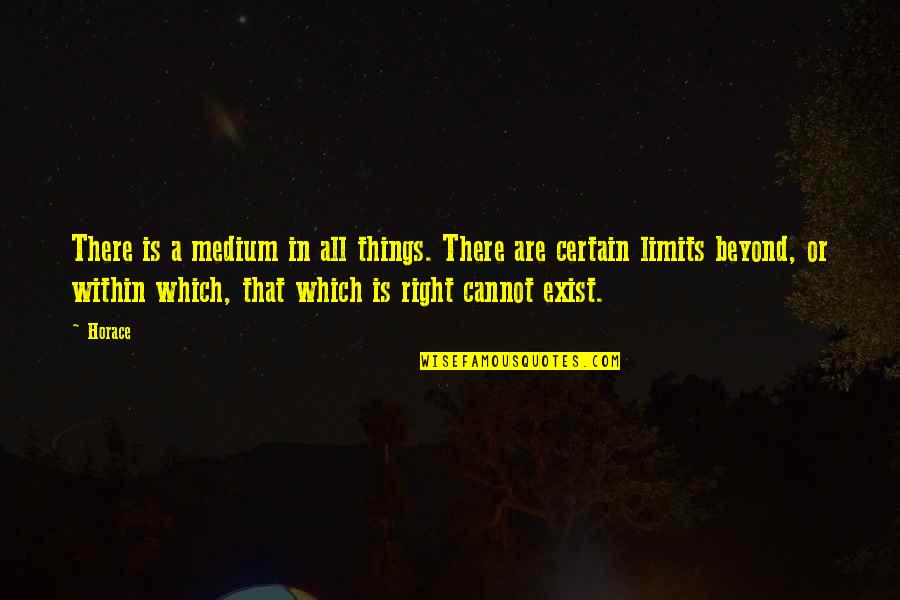 Certain Quotes By Horace: There is a medium in all things. There