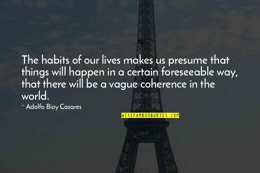 Certain Things Quotes By Adolfo Bioy Casares: The habits of our lives makes us presume