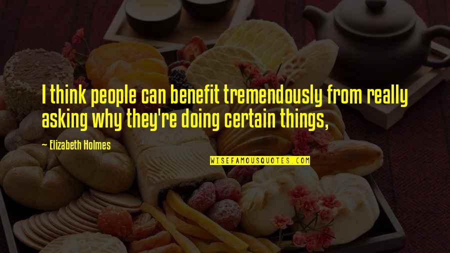Certain Things Quotes By Elizabeth Holmes: I think people can benefit tremendously from really