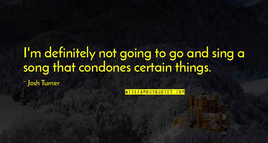 Certain Things Quotes By Josh Turner: I'm definitely not going to go and sing