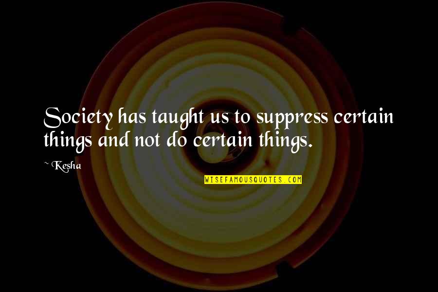 Certain Things Quotes By Kesha: Society has taught us to suppress certain things