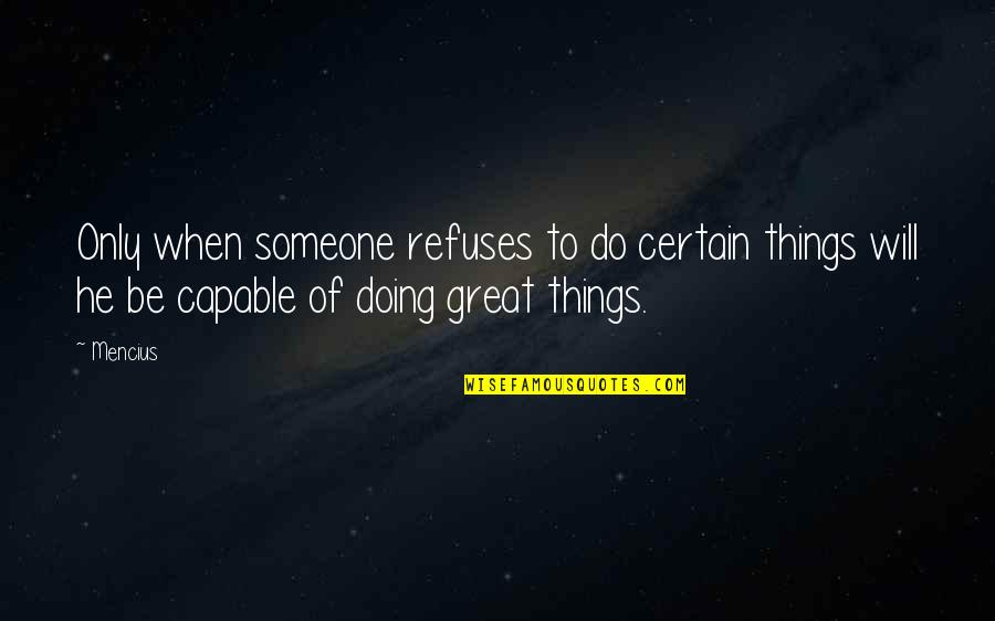 Certain Things Quotes By Mencius: Only when someone refuses to do certain things