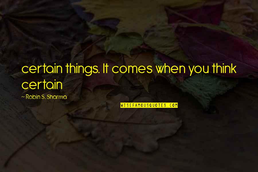 Certain Things Quotes By Robin S. Sharma: certain things. It comes when you think certain