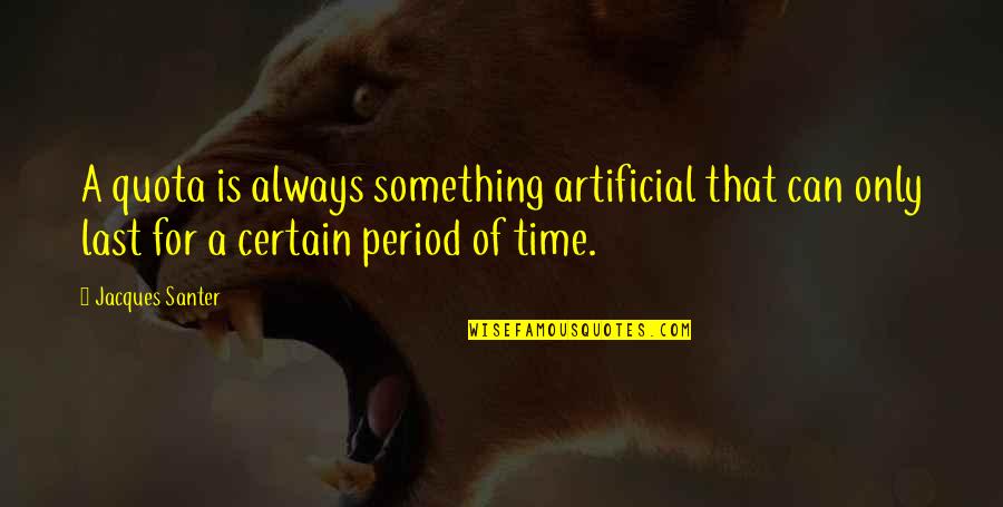 Certain Time Quotes By Jacques Santer: A quota is always something artificial that can