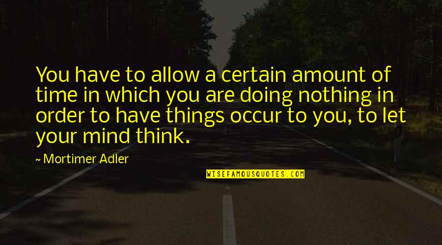 Certain Time Quotes By Mortimer Adler: You have to allow a certain amount of
